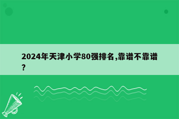 2024年天津小学80强排名,靠谱不靠谱?