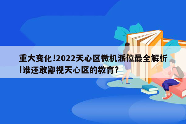 重大变化!2022天心区微机派位最全解析!谁还敢鄙视天心区的教育?