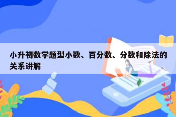 小升初数学题型小数、百分数、分数和除法的关系讲解