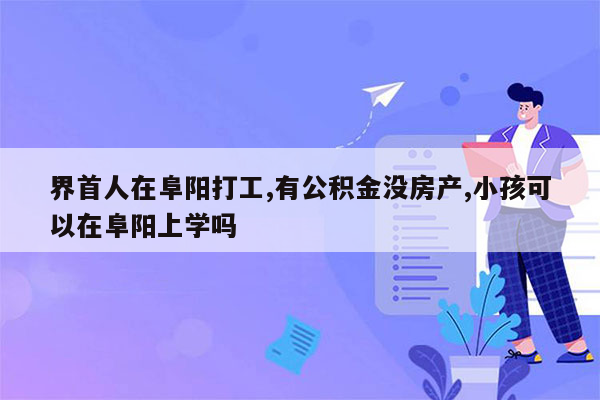 界首人在阜阳打工,有公积金没房产,小孩可以在阜阳上学吗