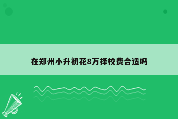 在郑州小升初花8万择校费合适吗