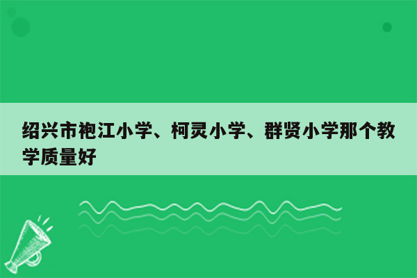 绍兴市袍江小学、柯灵小学、群贤小学那个教学质量好