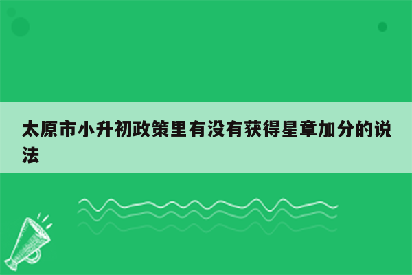 太原市小升初政策里有没有获得星章加分的说法