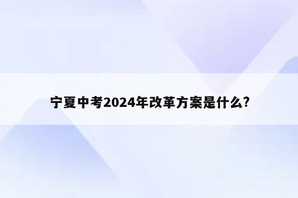 宁夏中考2024年改革方案是什么?