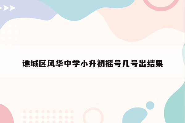 谯城区风华中学小升初摇号几号出结果