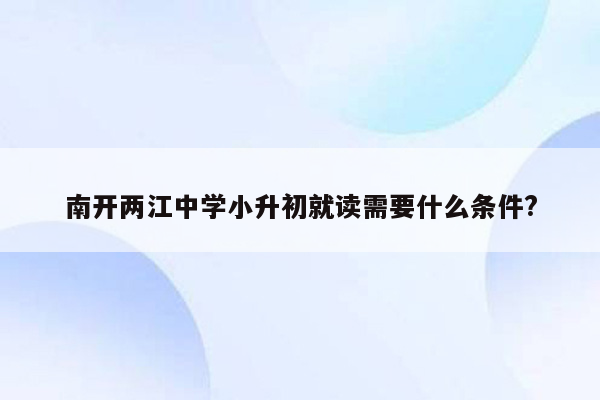 南开两江中学小升初就读需要什么条件?