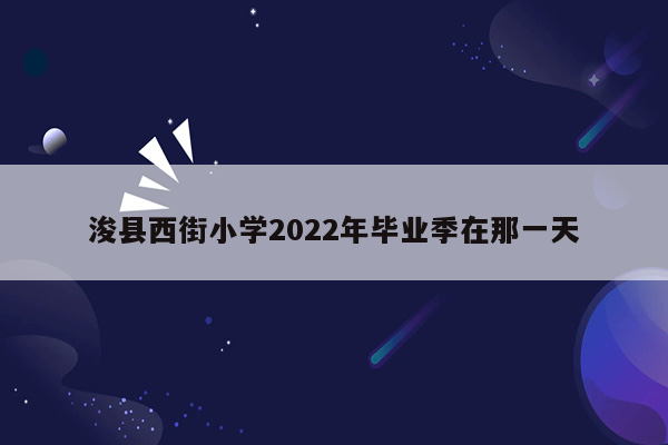 浚县西街小学2022年毕业季在那一天