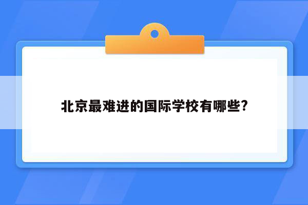 北京最难进的国际学校有哪些?