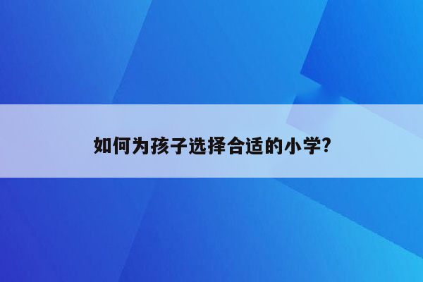 如何为孩子选择合适的小学?