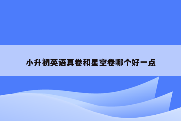 小升初英语真卷和星空卷哪个好一点