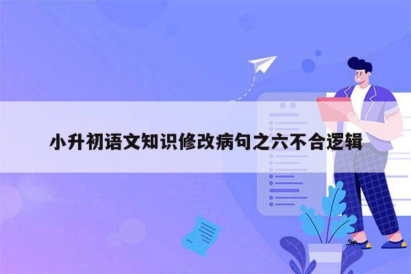 小升初语文知识修改病句之六不合逻辑