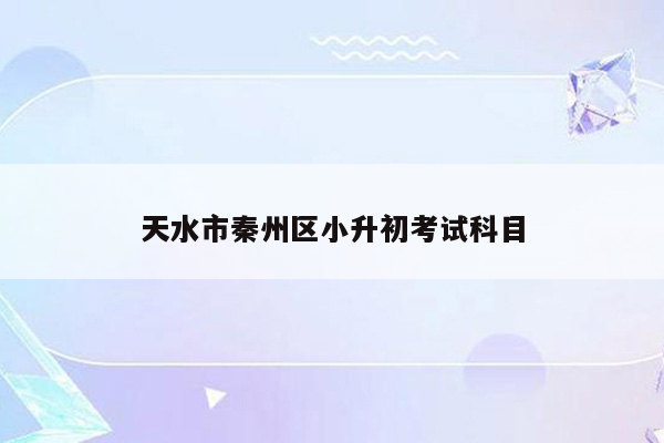 天水市秦州区小升初考试科目