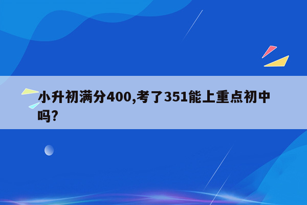 小升初满分400,考了351能上重点初中吗?