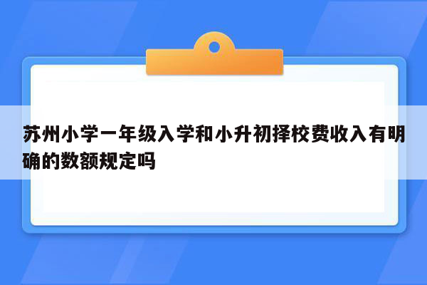 苏州小学一年级入学和小升初择校费收入有明确的数额规定吗