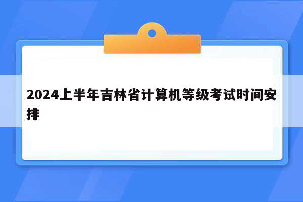 2024上半年吉林省计算机等级考试时间安排