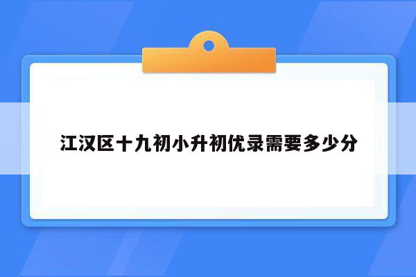 江汉区十九初小升初优录需要多少分