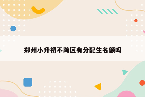 郑州小升初不跨区有分配生名额吗