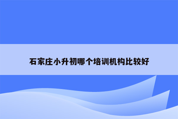 石家庄小升初哪个培训机构比较好