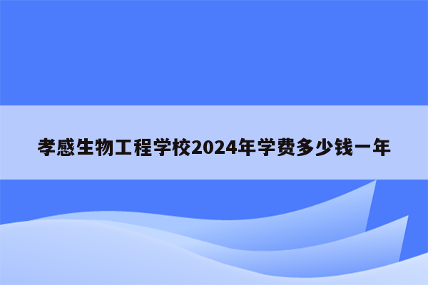 孝感生物工程学校2024年学费多少钱一年