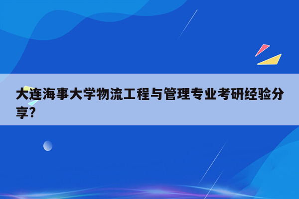 大连海事大学物流工程与管理专业考研经验分享?