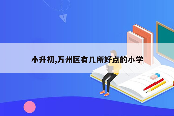 小升初,万州区有几所好点的小学