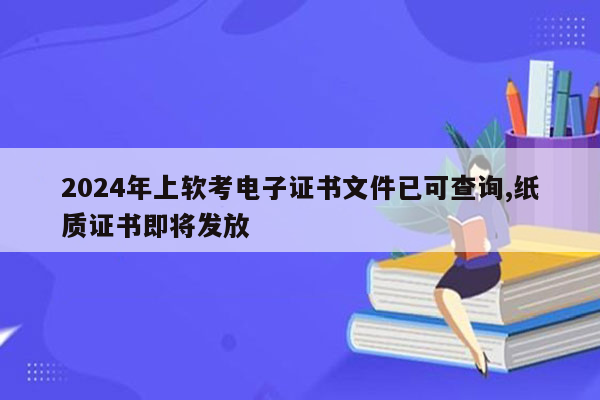 2024年上软考电子证书文件已可查询,纸质证书即将发放