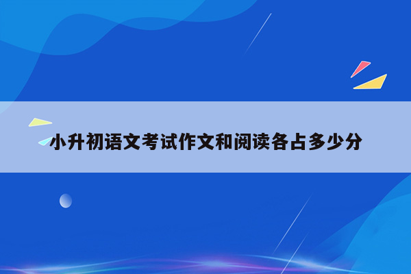 小升初语文考试作文和阅读各占多少分