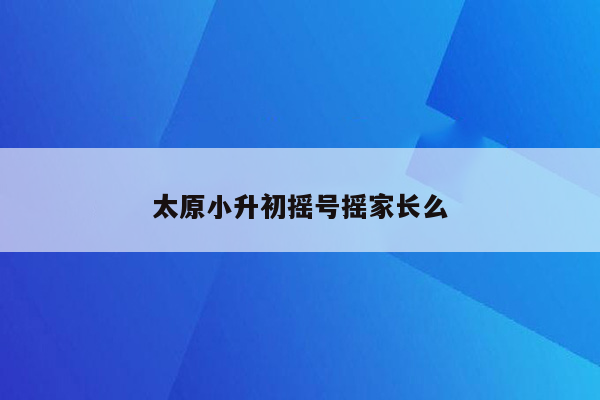 太原小升初摇号摇家长么