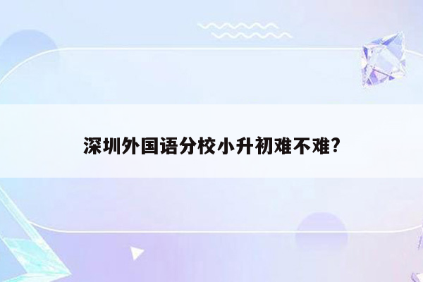 深圳外国语分校小升初难不难?