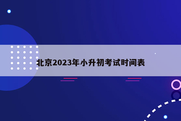 北京2023年小升初考试时间表