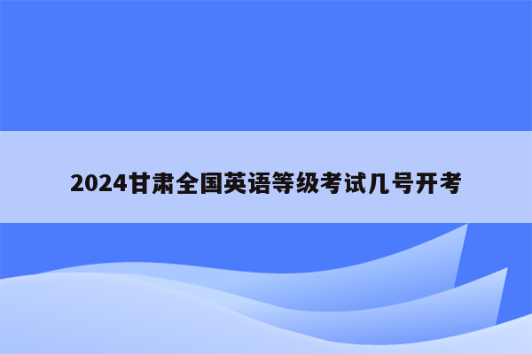 2024甘肃全国英语等级考试几号开考