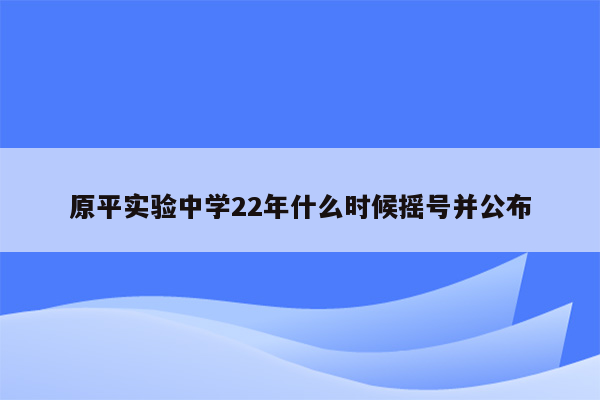 原平实验中学22年什么时候摇号并公布