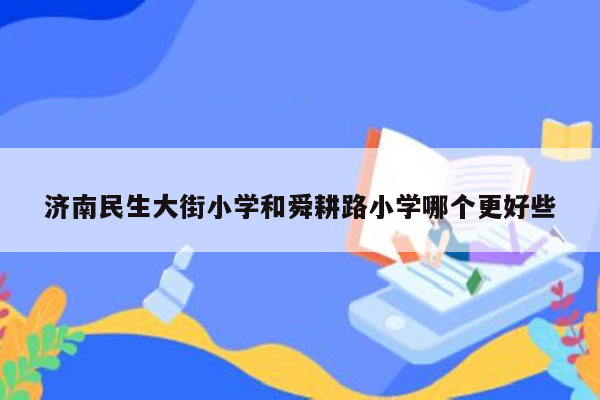 济南民生大街小学和舜耕路小学哪个更好些