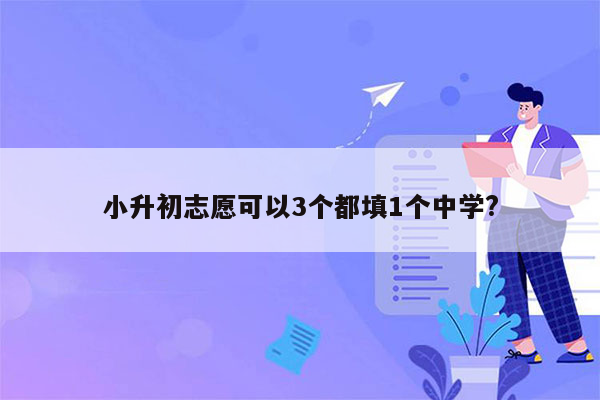 小升初志愿可以3个都填1个中学?