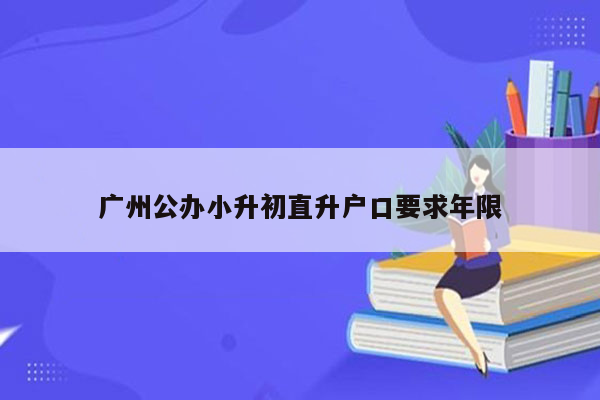 广州公办小升初直升户口要求年限