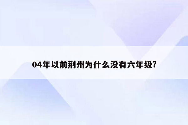 04年以前荆州为什么没有六年级?