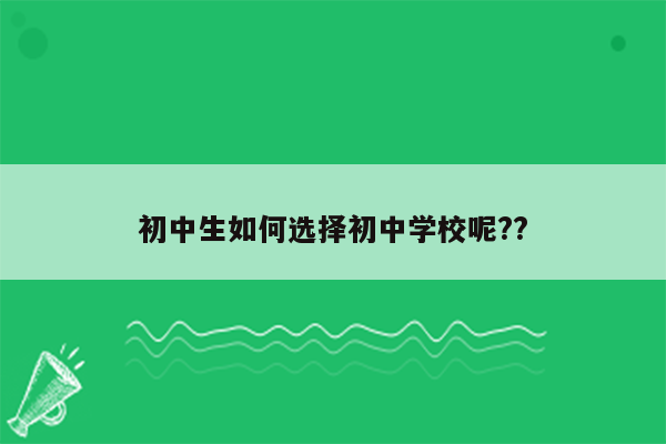 初中生如何选择初中学校呢??