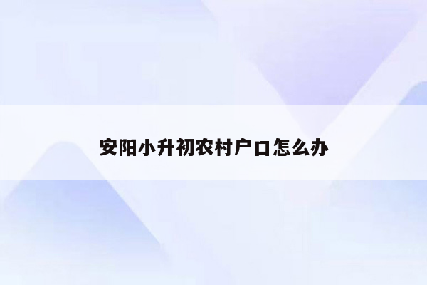 安阳小升初农村户口怎么办