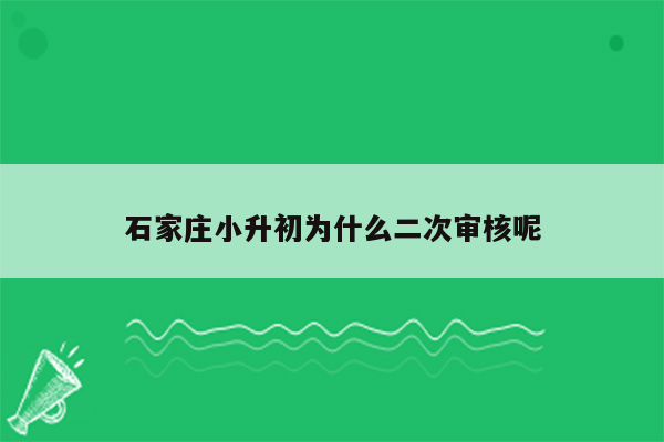 石家庄小升初为什么二次审核呢