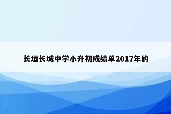 长垣长城中学小升初成绩单2017年的