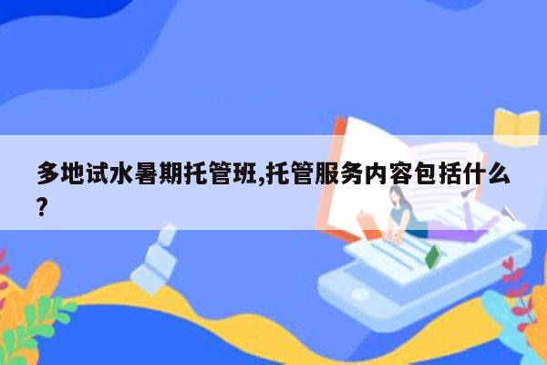 多地试水暑期托管班,托管服务内容包括什么?