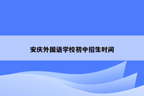 安庆外国语学校初中招生时间