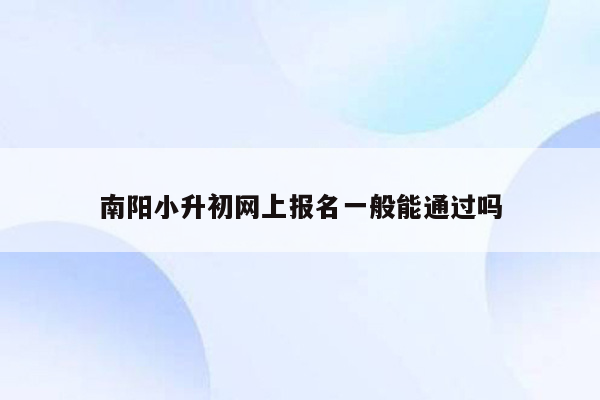 南阳小升初网上报名一般能通过吗