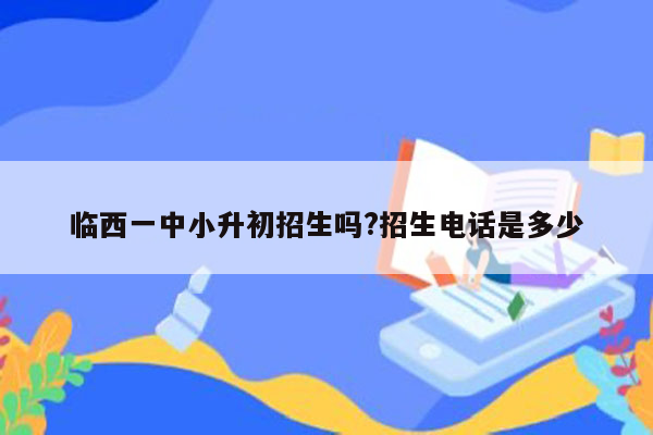 临西一中小升初招生吗?招生电话是多少