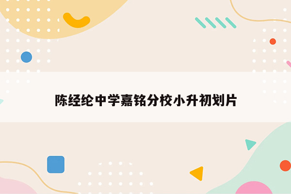 陈经纶中学嘉铭分校小升初划片