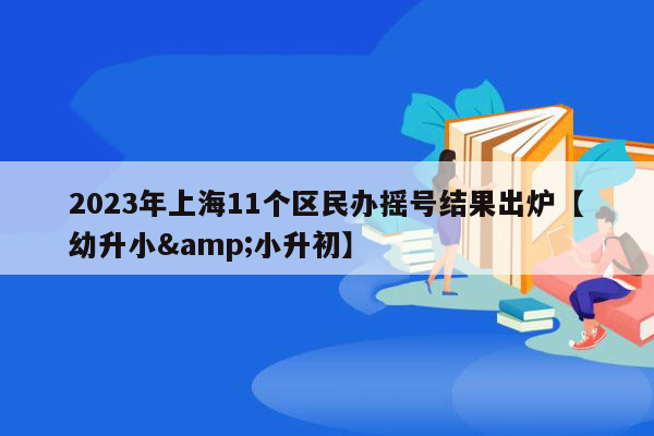 2023年上海11个区民办摇号结果出炉【幼升小&小升初】