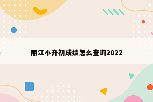 丽江小升初成绩怎么查询2022