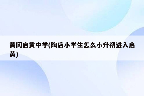 黄冈启黄中学(陶店小学生怎么小升初进入启黄)