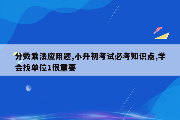 分数乘法应用题,小升初考试必考知识点,学会找单位1很重要