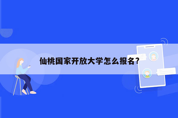 仙桃国家开放大学怎么报名?